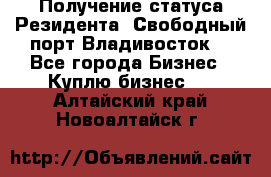 Получение статуса Резидента “Свободный порт Владивосток“ - Все города Бизнес » Куплю бизнес   . Алтайский край,Новоалтайск г.